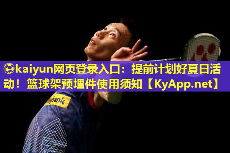 ⚽kaiyun网页登录入口:提前计划好夏日活动!篮球架预埋件使用须知