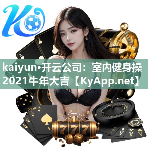 kaiyun·开云公司：室内健身操2021牛年大吉