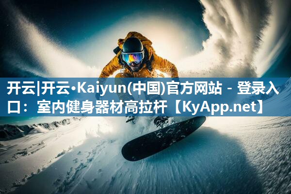 开云|开云·Kaiyun(中国)官方网站 - 登录入口：室内健身器材高拉杆