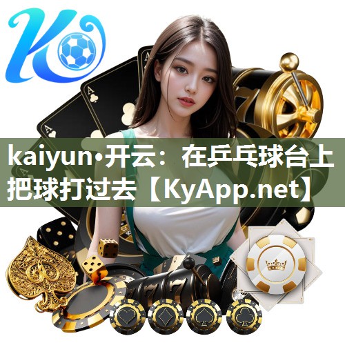 kaiyun·开云：在乒乓球台上把球打过去