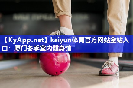 kaiyun体育官方网站全站入口：厦门冬季室内健身馆