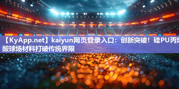 kaiyun网页登录入口：创新突破！硅PU丙烯酸球场材料打破传统界限