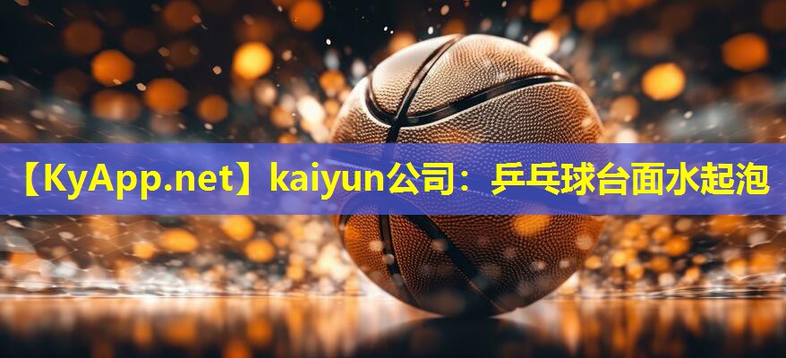 kaiyun公司：乒乓球台面水起泡