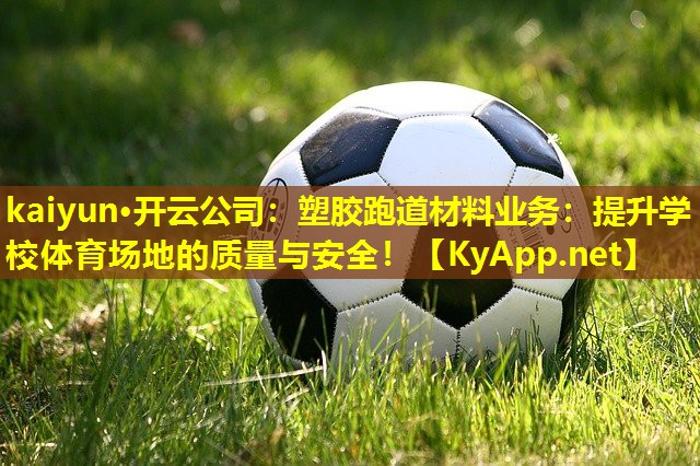 kaiyun·开云公司：塑胶跑道材料业务：提升学校体育场地的质量与安全！