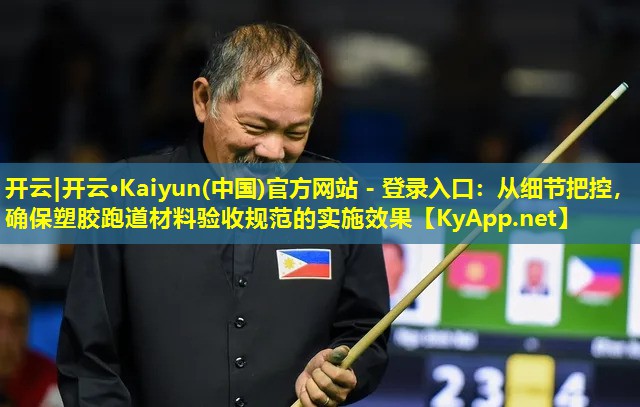 开云|开云·Kaiyun(中国)官方网站 - 登录入口：从细节把控，确保塑胶跑道材料验收规范的实施效果