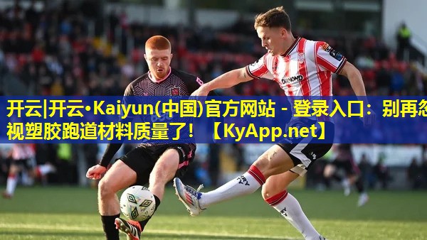 开云|开云·Kaiyun(中国)官方网站 - 登录入口：别再忽视塑胶跑道材料质量了！