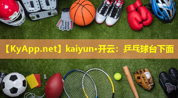 kaiyun·开云：乒乓球台下面