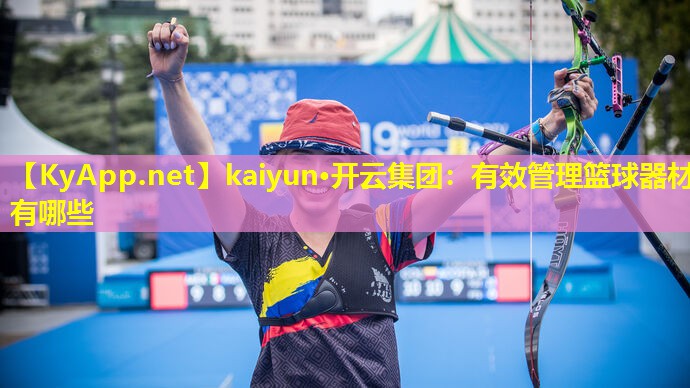 kaiyun·开云集团：有效管理篮球器材有哪些