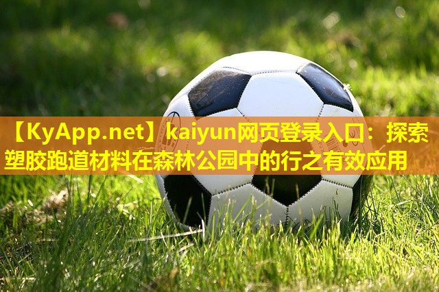 kaiyun网页登录入口：探索塑胶跑道材料在森林公园中的行之有效应用