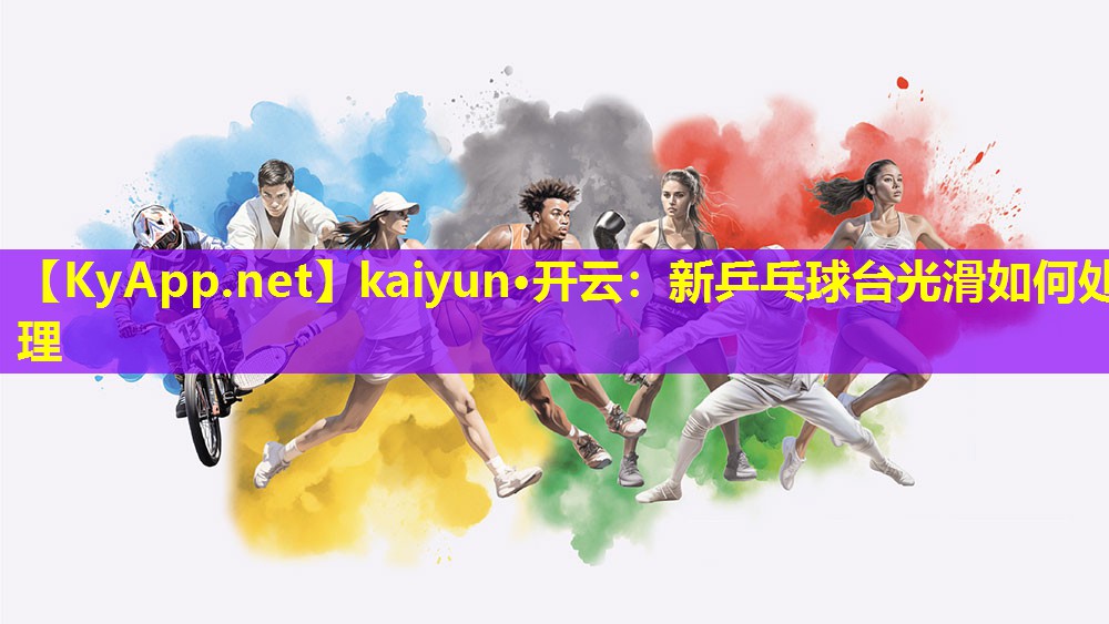 kaiyun·开云：新乒乓球台光滑如何处理