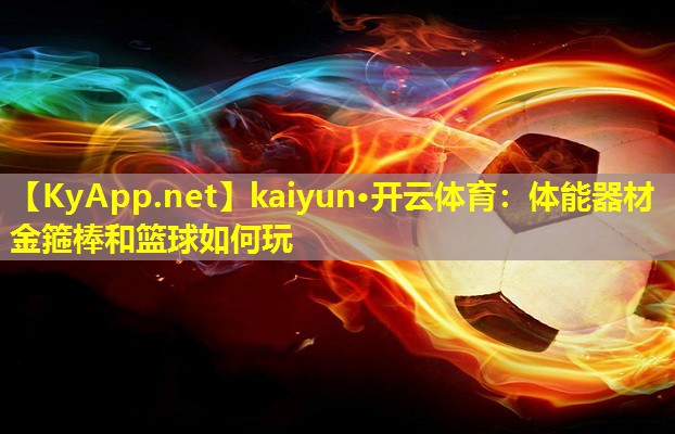 kaiyun·开云体育：体能器材金箍棒和篮球如何玩