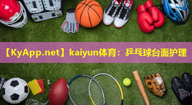 kaiyun体育：乒乓球台面护理