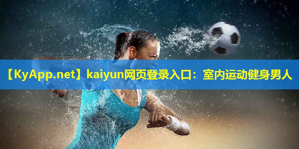 kaiyun网页登录入口：室内运动健身男人