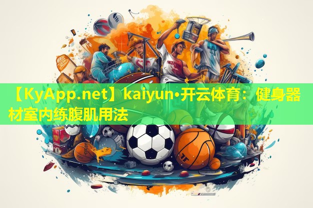 kaiyun·开云体育：健身器材室内练腹肌用法