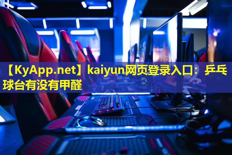 kaiyun网页登录入口：乒乓球台有没有甲醛