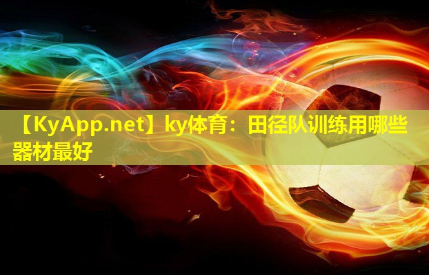 ky体育:田径队训练用哪些器材最好