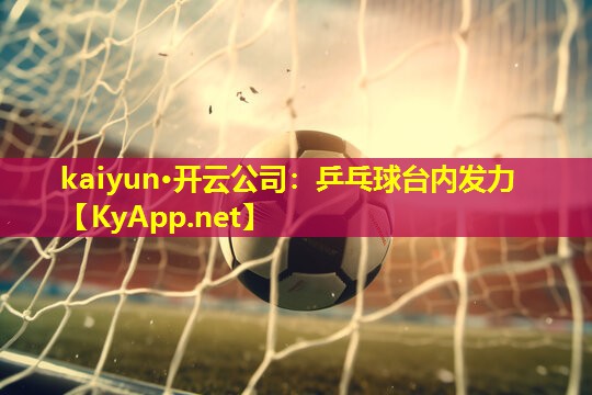 kaiyun·开云公司：乒乓球台内发力