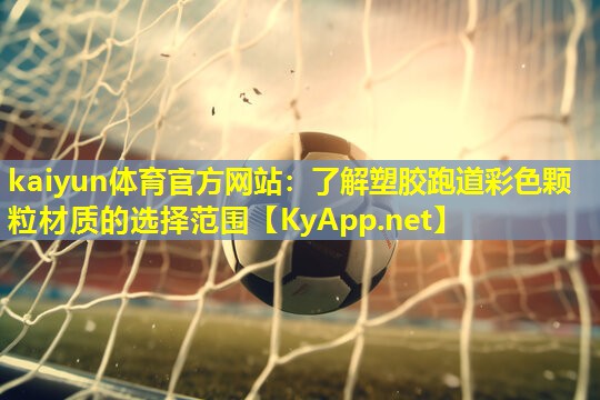 kaiyun体育官方网站：了解塑胶跑道彩色颗粒材质的选择范围