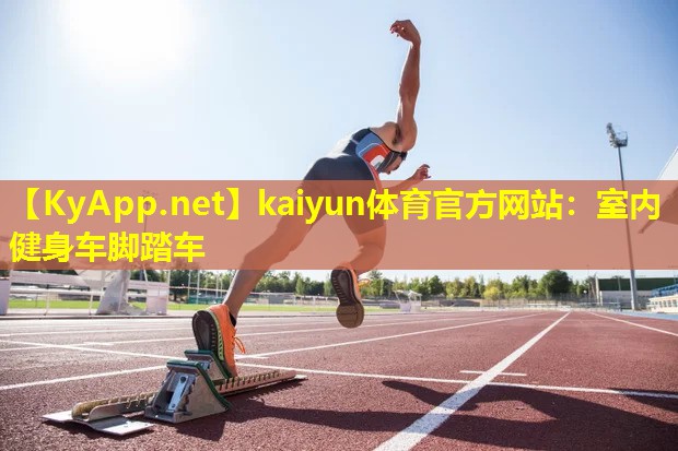 kaiyun体育官方网站：室内健身车脚踏车