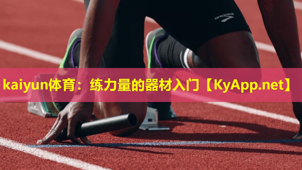 kaiyun体育：练力量的器材入门