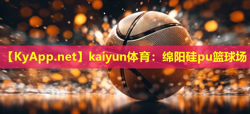 kaiyun体育：绵阳硅pu篮球场