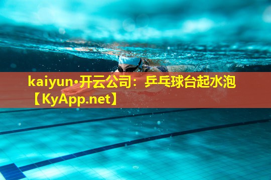 kaiyun·开云公司：乒乓球台起水泡