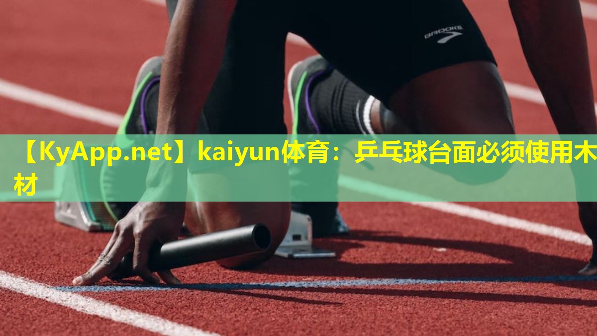 kaiyun体育：乒乓球台面必须使用木材