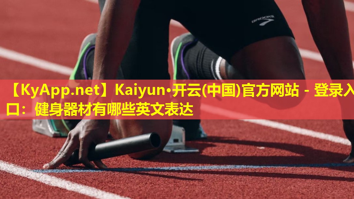 Kaiyun·开云(中国)官方网站 - 登录入口：健身器材有哪些英文表达