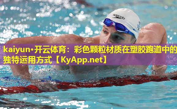 kaiyun·开云体育:彩色颗粒材质在塑胶跑道中的独特运用方式
