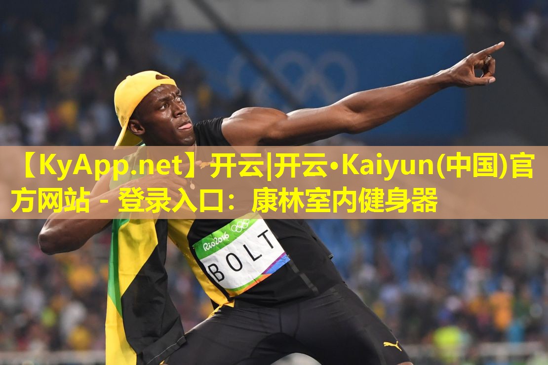 开云|开云·Kaiyun(中国)官方网站 - 登录入口:康林室内健身器