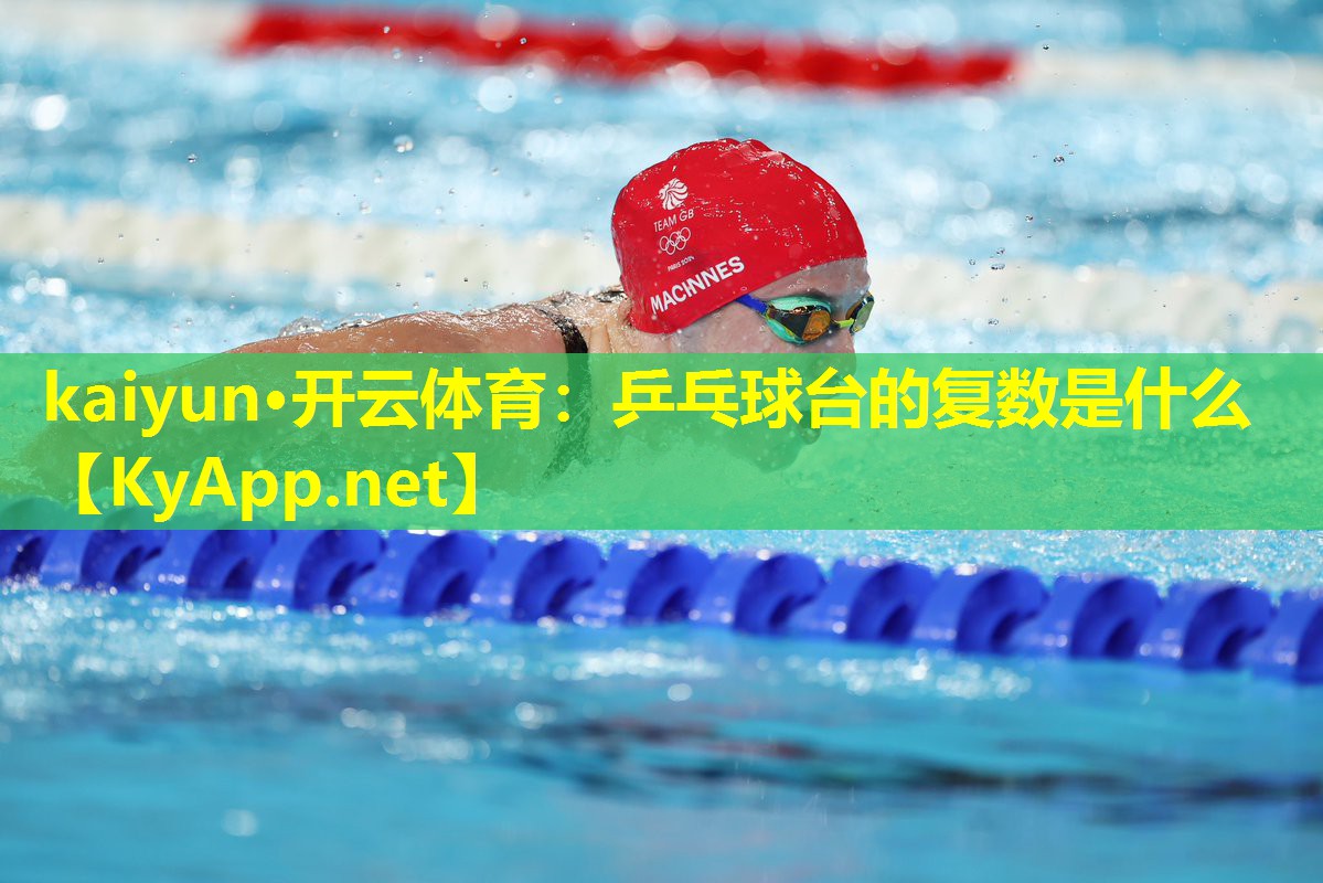 kaiyun·开云体育:乒乓球台的复数是什么