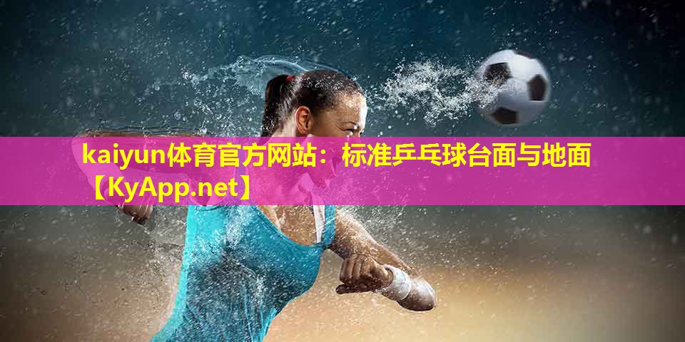 kaiyun体育官方网站:标准乒乓球台面与地面