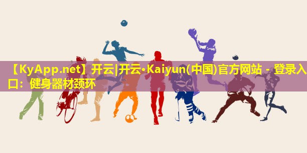 开云|开云·Kaiyun(中国)官方网站 - 登录入口:健身器材颈环