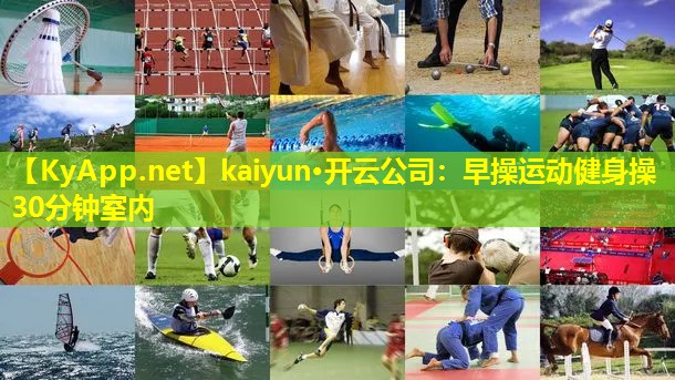 kaiyun·开云公司:早操运动健身操30分钟室内