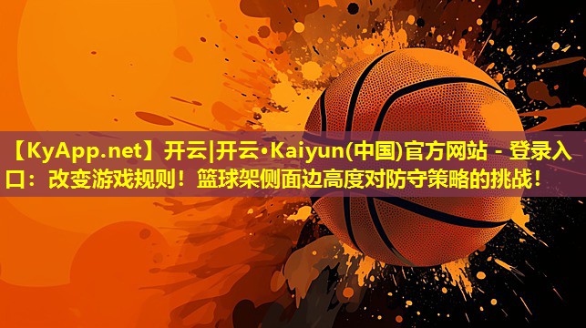 开云|开云·Kaiyun(中国)官方网站 - 登录入口：改变游戏规则！篮球架侧面边高度对防守策略的挑战！