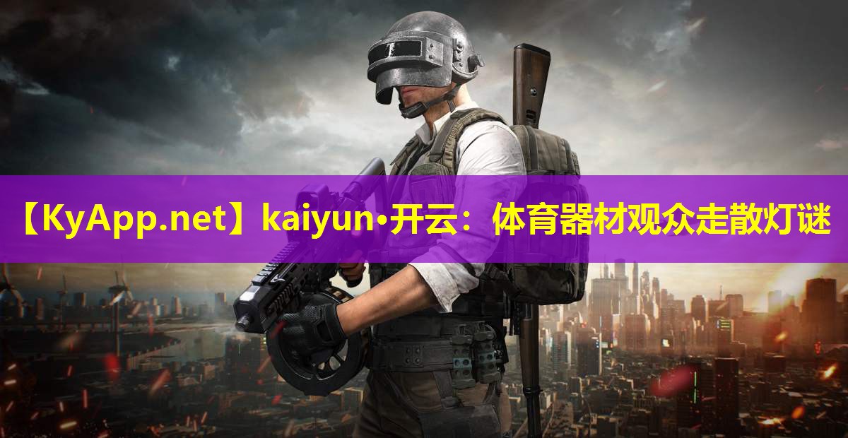 kaiyun·开云：体育器材观众走散灯谜