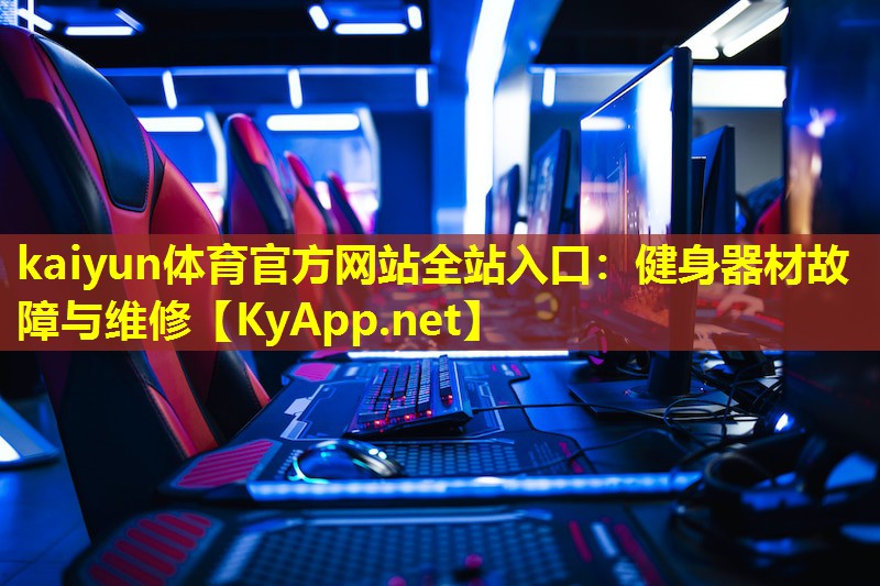 kaiyun体育官方网站全站入口：健身器材故障与维修