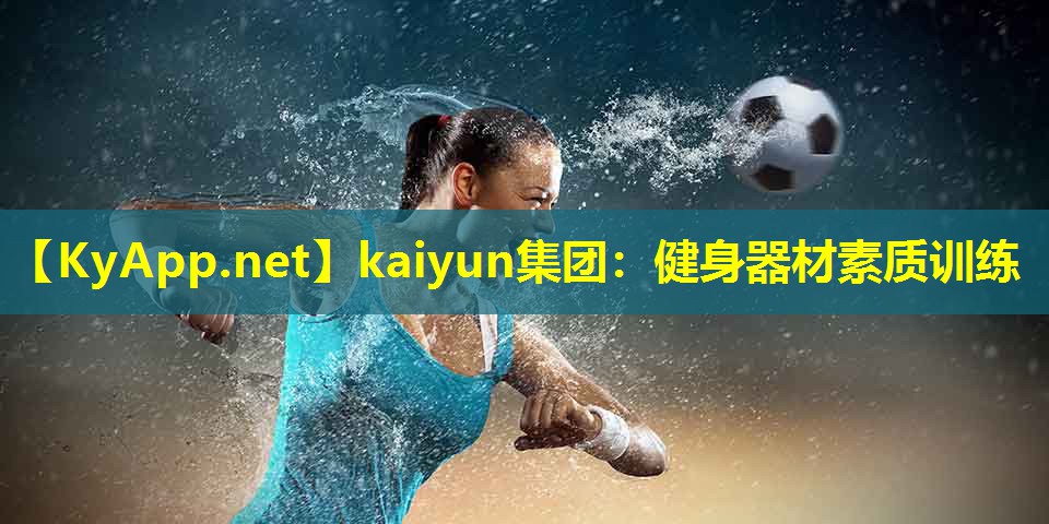 kaiyun集团：健身器材素质训练