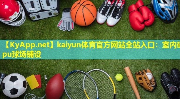 kaiyun体育官方网站全站入口：室内硅pu球场铺设