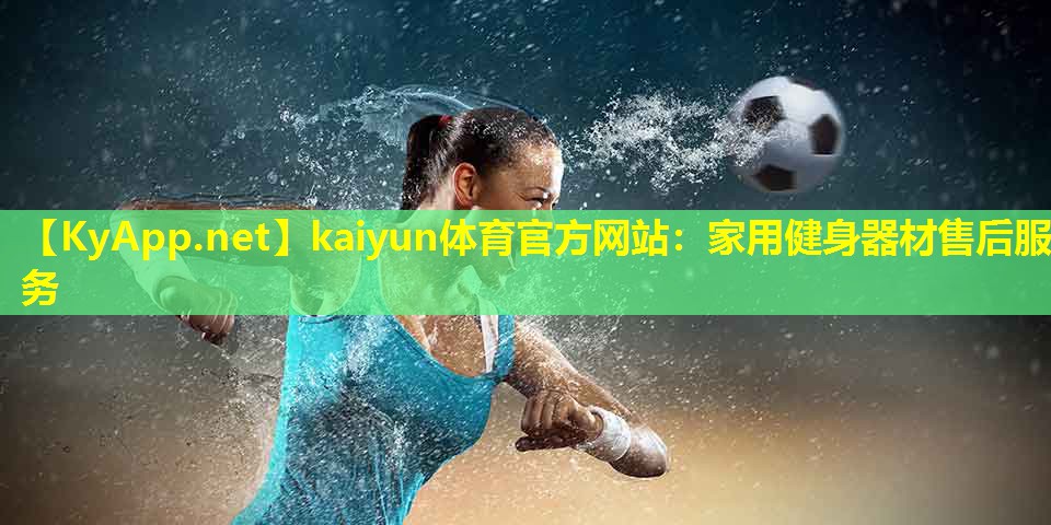 kaiyun体育官方网站：家用健身器材售后服务