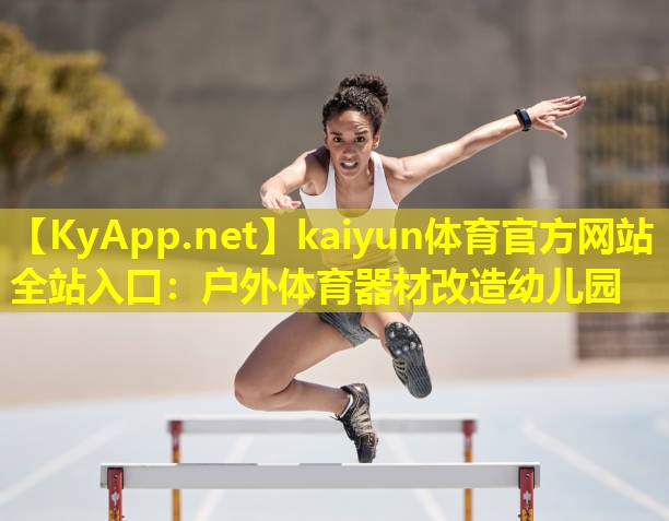 kaiyun体育官方网站全站入口：户外体育器材改造幼儿园