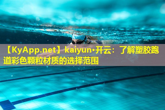 kaiyun·开云：了解塑胶跑道彩色颗粒材质的选择范围