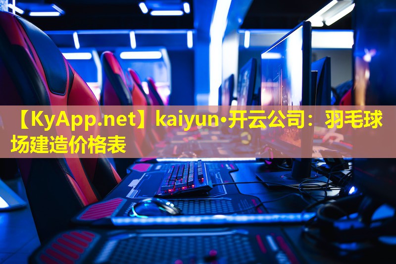 kaiyun·开云公司：羽毛球场建造价格表