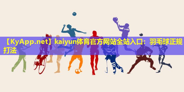 kaiyun体育官方网站全站入口：羽毛球正规打法