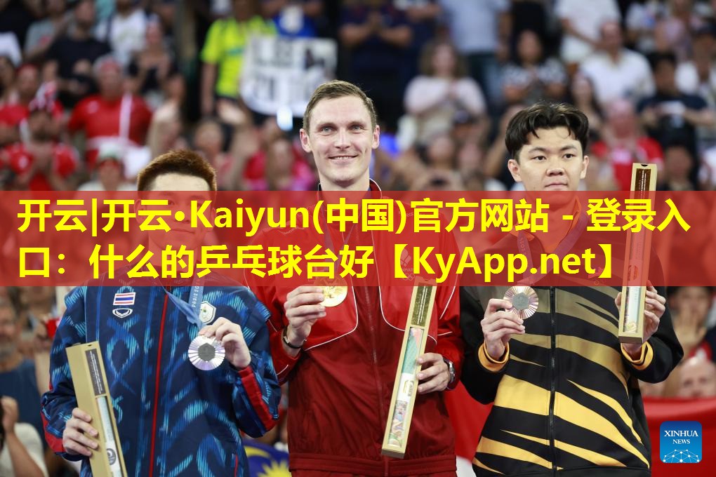 开云|开云·Kaiyun(中国)官方网站 - 登录入口：什么的乒乓球台好