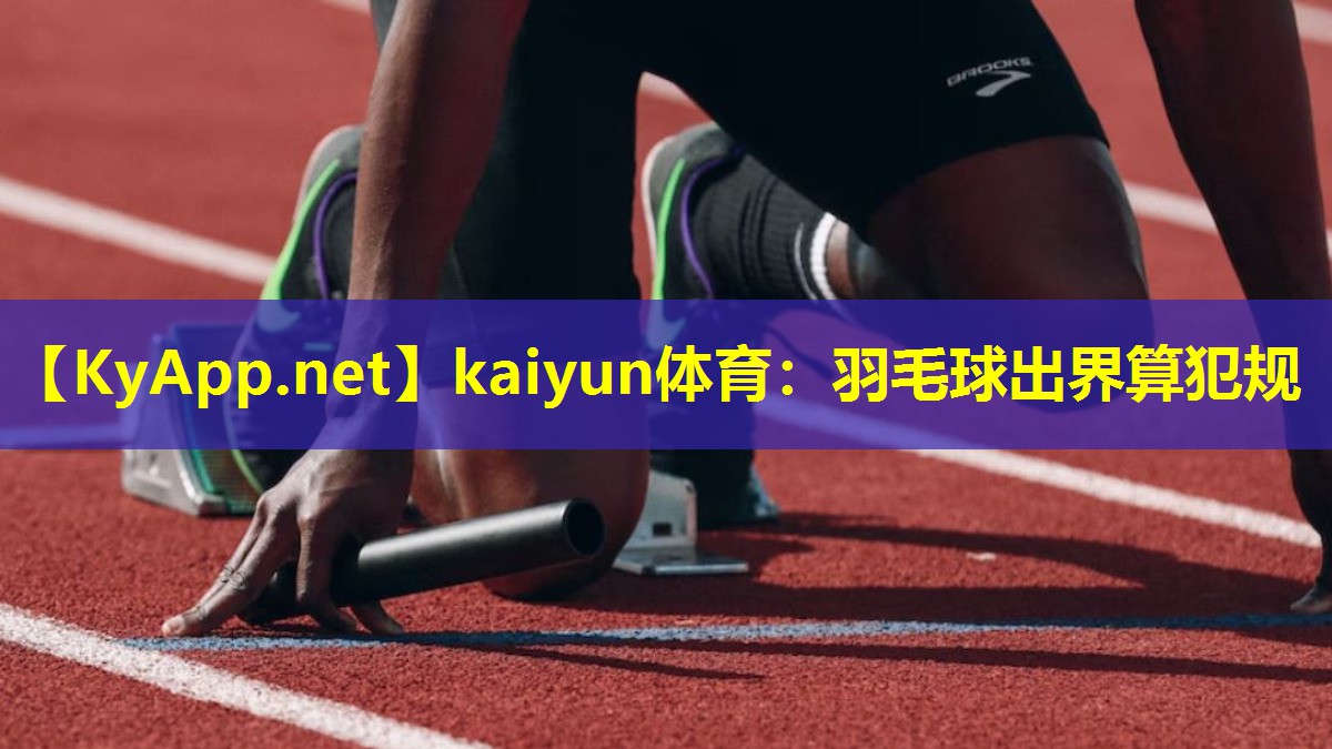 kaiyun体育：羽毛球出界算犯规