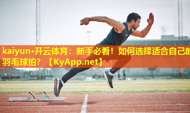 kaiyun·开云体育：新手必看！如何选择适合自己的羽毛球拍？