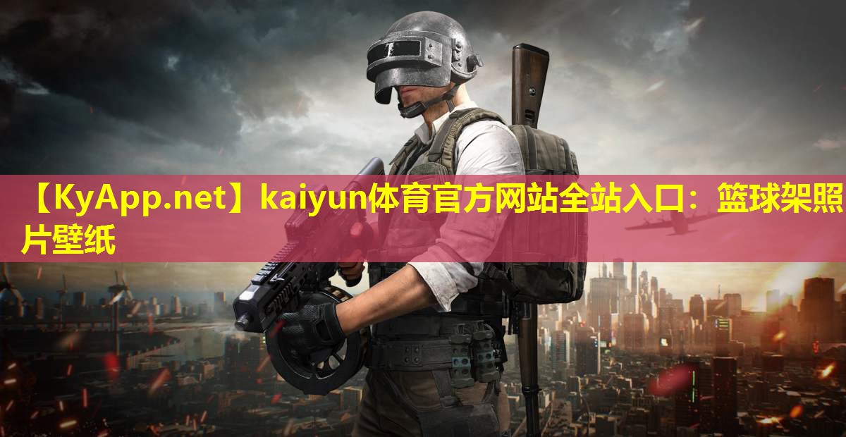 kaiyun体育官方网站全站入口：篮球架照片壁纸