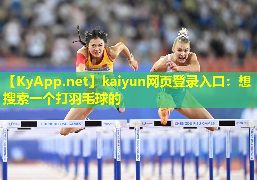 kaiyun网页登录入口：想搜索一个打羽毛球的