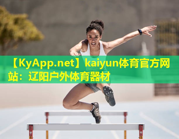 kaiyun体育官方网站：辽阳户外体育器材